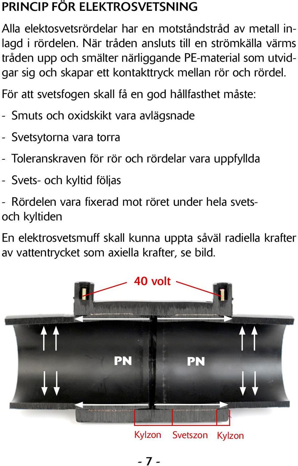 För att svetsfogen skall få en god hållfasthet måste: - Smuts och oxidskikt vara avlägsnade - Svetsytorna vara torra - Toleranskraven för rör och rördelar vara