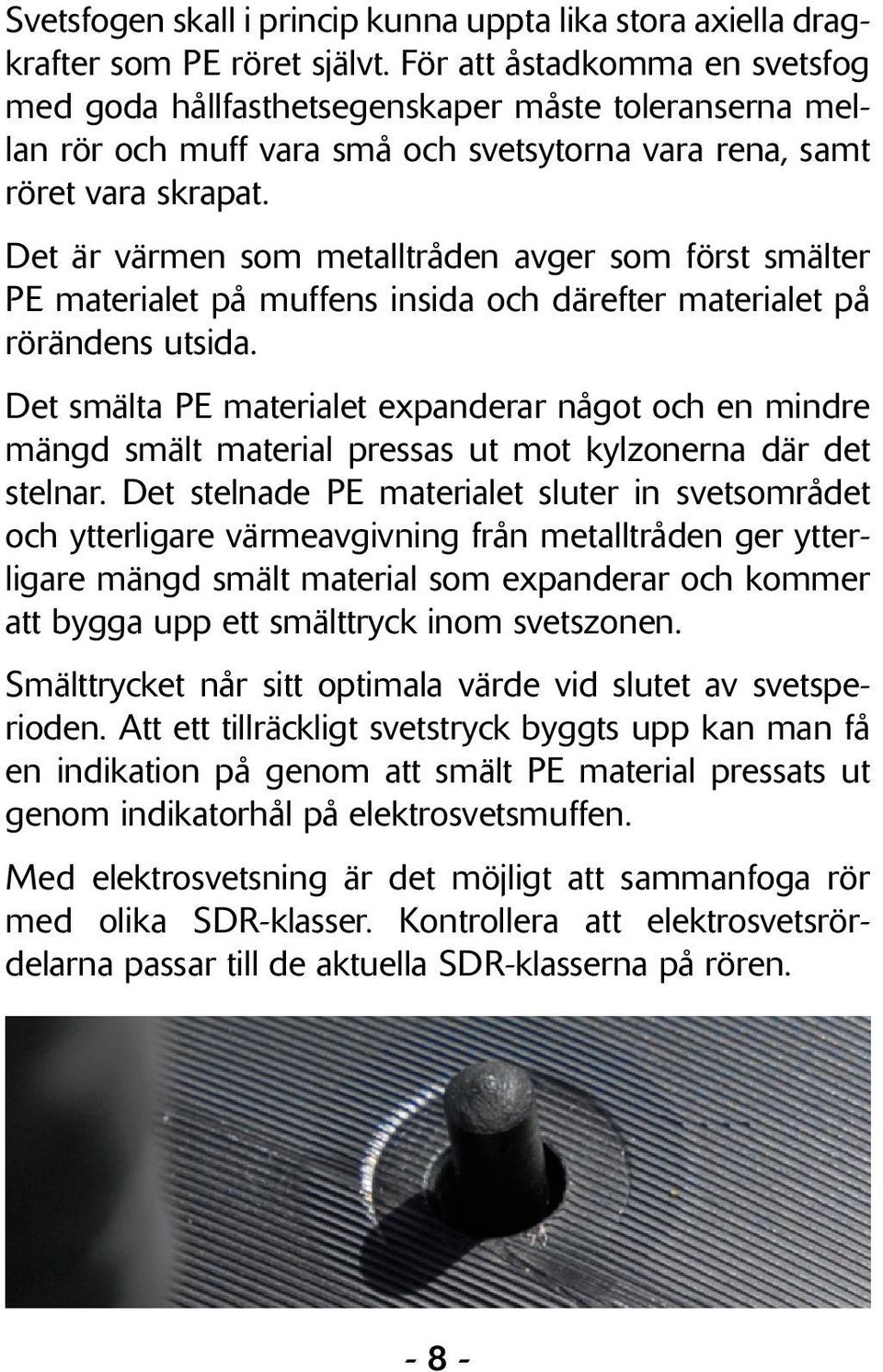 Det är värmen som metalltråden avger som först smälter PE materialet på muffens insida och därefter materialet på rörändens utsida.