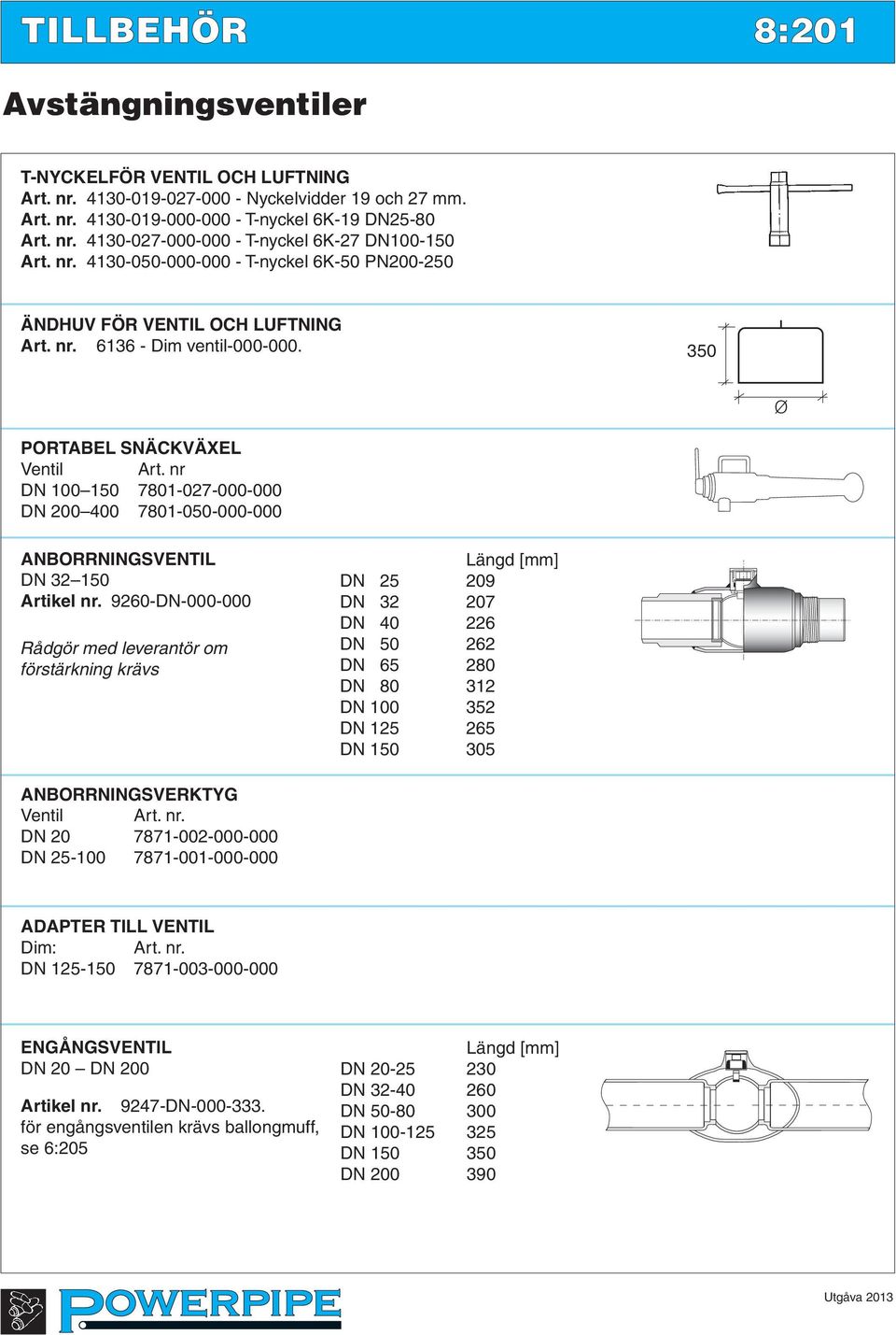 nr DN 100 150 7801-027-000-000 DN 200 400 7801-050-000-000 ANBORRNINGSVENTIL DN 32 150 9260-DN-000-000 Rådgör med leverantör om förstärkning krävs Längd [mm] DN 25 209 DN 32 207 DN 40 226 DN 50 262