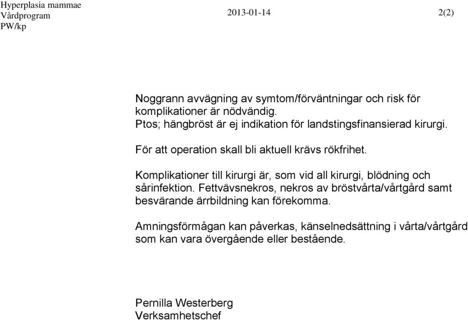 Komplikationer till kirurgi är, som vid all kirurgi, blödning och sårinfektion.