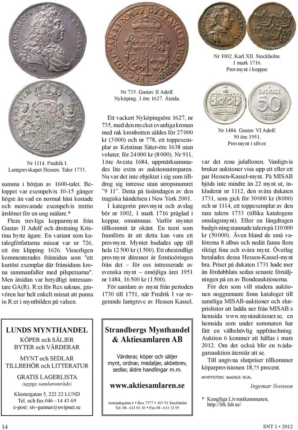 * Flera trevliga kopparmynt från Gustav II Adolf och drottning Kristina bytte ägare. En variant som katalogförfattarna missat var nr 726, ett öre klipping 1626.