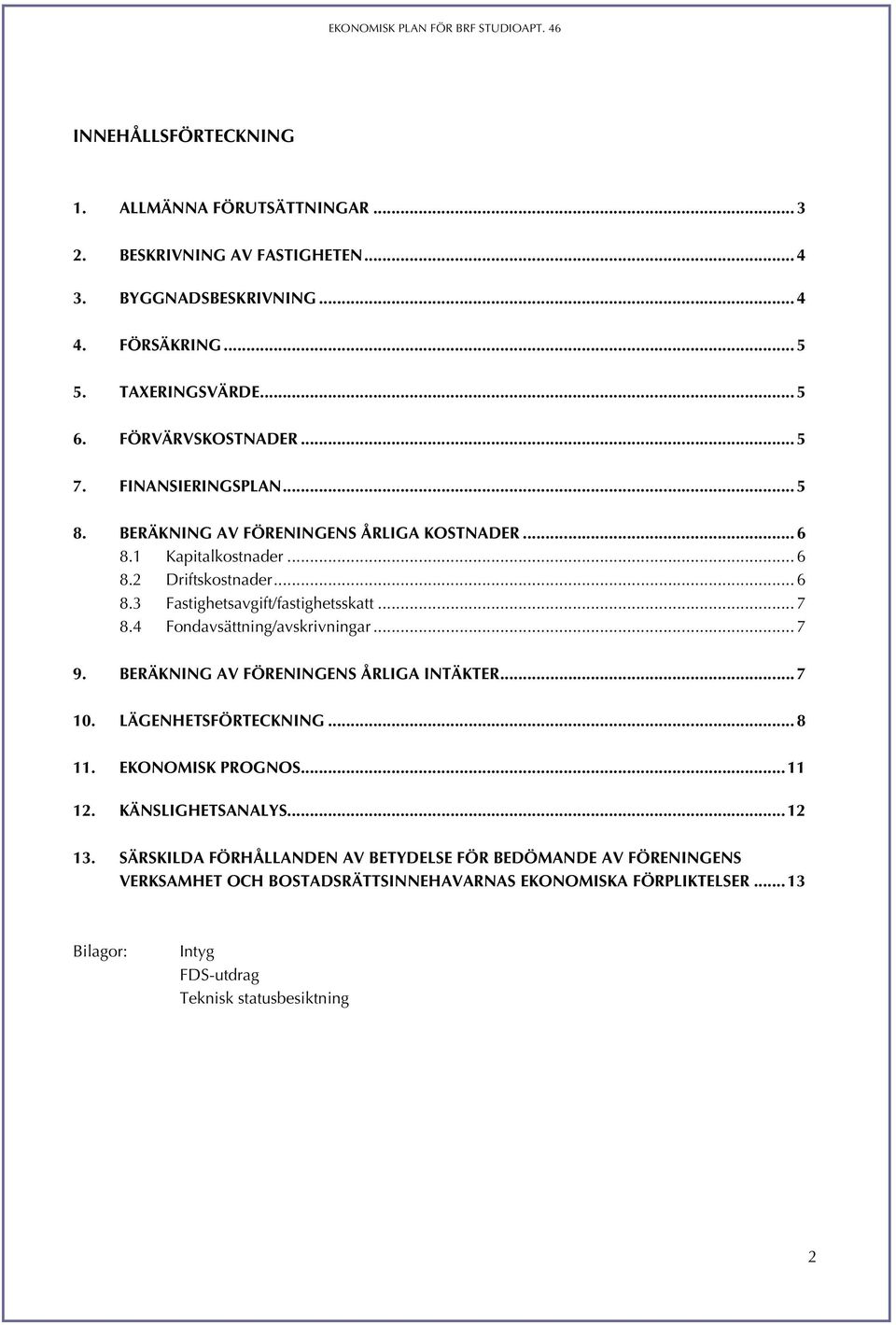 4 Fondavsättning/avskrivningar... 7 9. BERÄKNING AV FÖRENINGENS ÅRLIGA INTÄKTER... 7 10. LÄGENHETSFÖRTECKNING... 8 11. EKONOMISK PROGNOS... 11 12. KÄNSLIGHETSANALYS... 12 13.