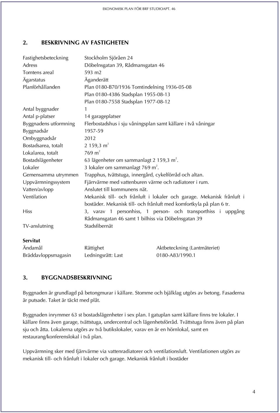 våningsplan samt källare i två våningar Byggnadsår 1957-59 Ombyggnadsår 2012 Bostadsarea, totalt 2 159,3 m 2 Lokalarea, totalt 769 m 2 Bostadslägenheter 63 lägenheter om sammanlagt 2 159,3 m 2.