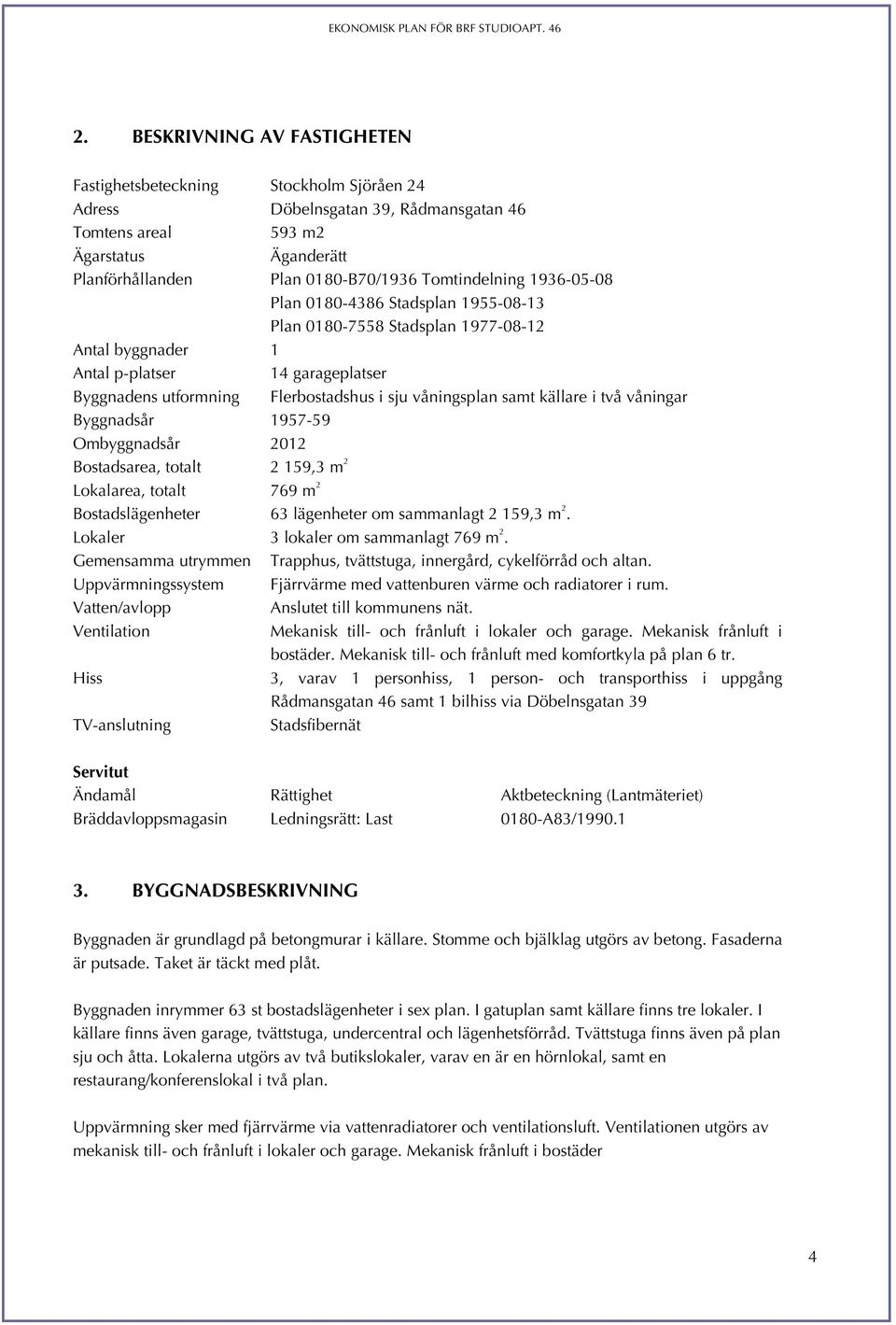 våningsplan samt källare i två våningar Byggnadsår 1957-59 Ombyggnadsår 2012 Bostadsarea, totalt 2 159,3 m 2 Lokalarea, totalt 769 m 2 Bostadslägenheter 63 lägenheter om sammanlagt 2 159,3 m 2.