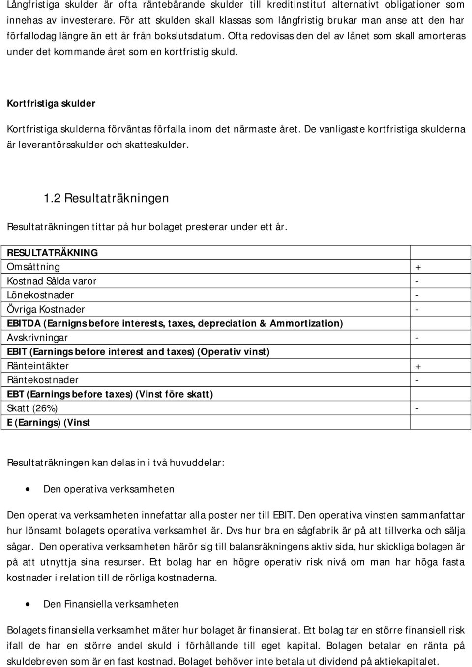 Ofta redovisas den del av lånet som skall amorteras under det kommande året som en kortfristig skuld. Kortfristiga skulder Kortfristiga skulderna förväntas förfalla inom det närmaste året.