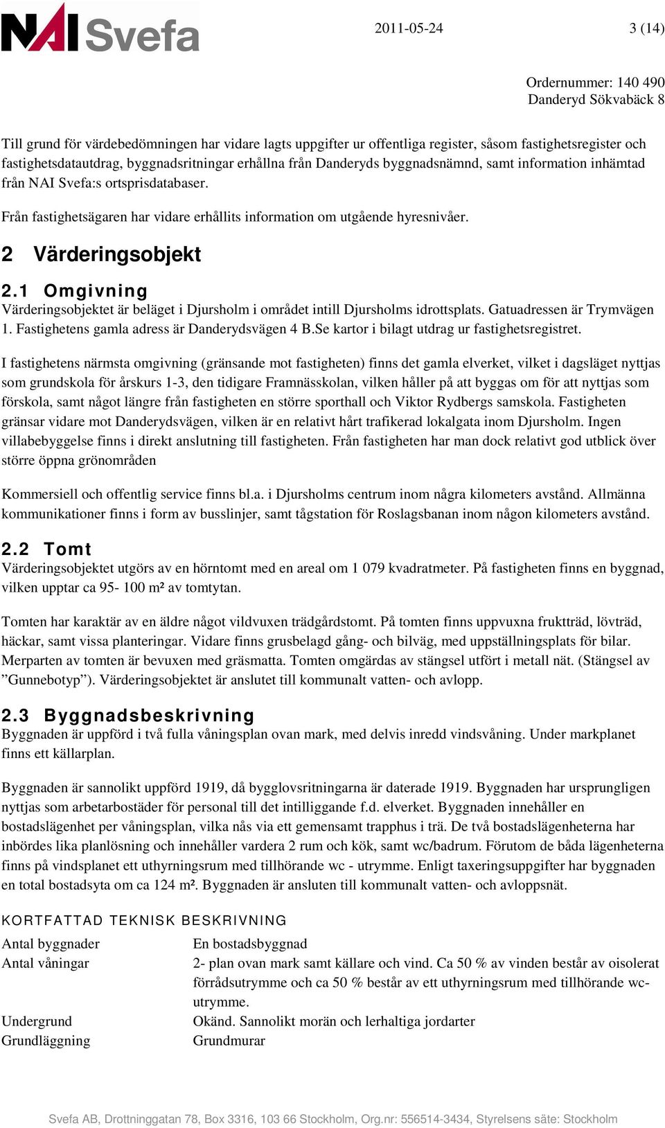 1 Omgivning Värderingsobjektet är beläget i Djursholm i området intill Djursholms idrottsplats. Gatuadressen är Trymvägen 1. Fastighetens gamla adress är Danderydsvägen 4 B.