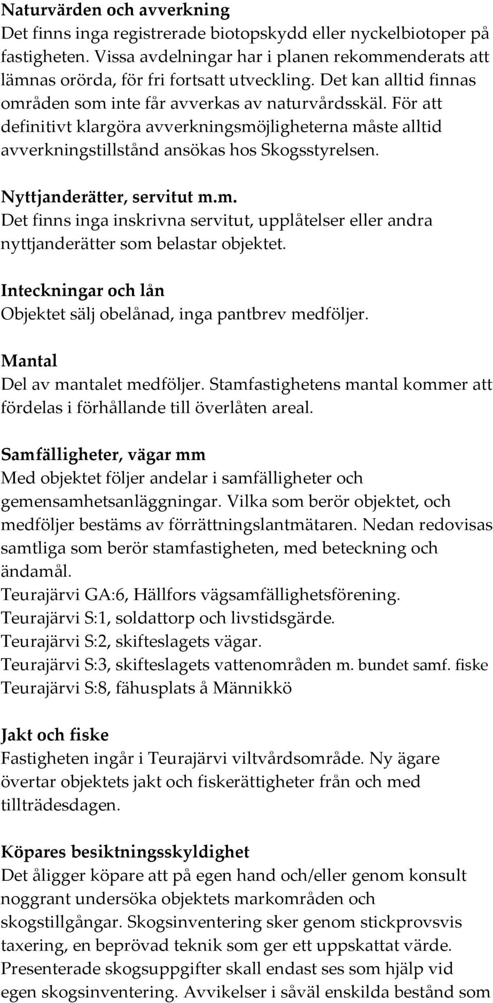 Nyttjanderätter, servitut m.m. Det finns inga inskrivna servitut, upplåtelser eller andra nyttjanderätter som belastar objektet. Inteckningar och lån Objektet sälj obelånad, inga pantbrev medföljer.