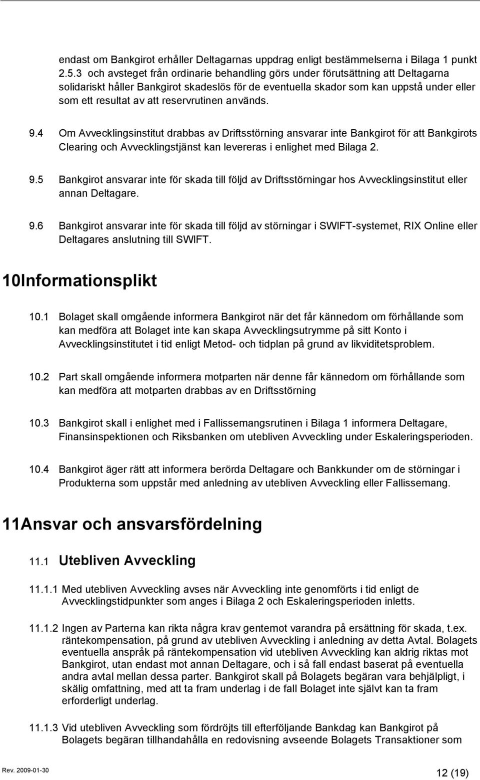 reservrutinen används. 9.4 Om Avvecklingsinstitut drabbas av Driftsstörning ansvarar inte Bankgirot för att Bankgirots Clearing och Avvecklingstjänst kan levereras i enlighet med Bilaga 2. 9.5 Bankgirot ansvarar inte för skada till följd av Driftsstörningar hos Avvecklingsinstitut eller annan Deltagare.