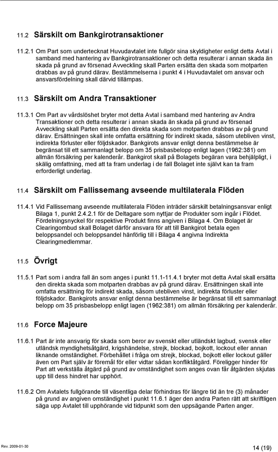Bestämmelserna i punkt 4 i Huvudavtalet om ansvar och ansvarsfördelning skall därvid tillämpas. 11.3 