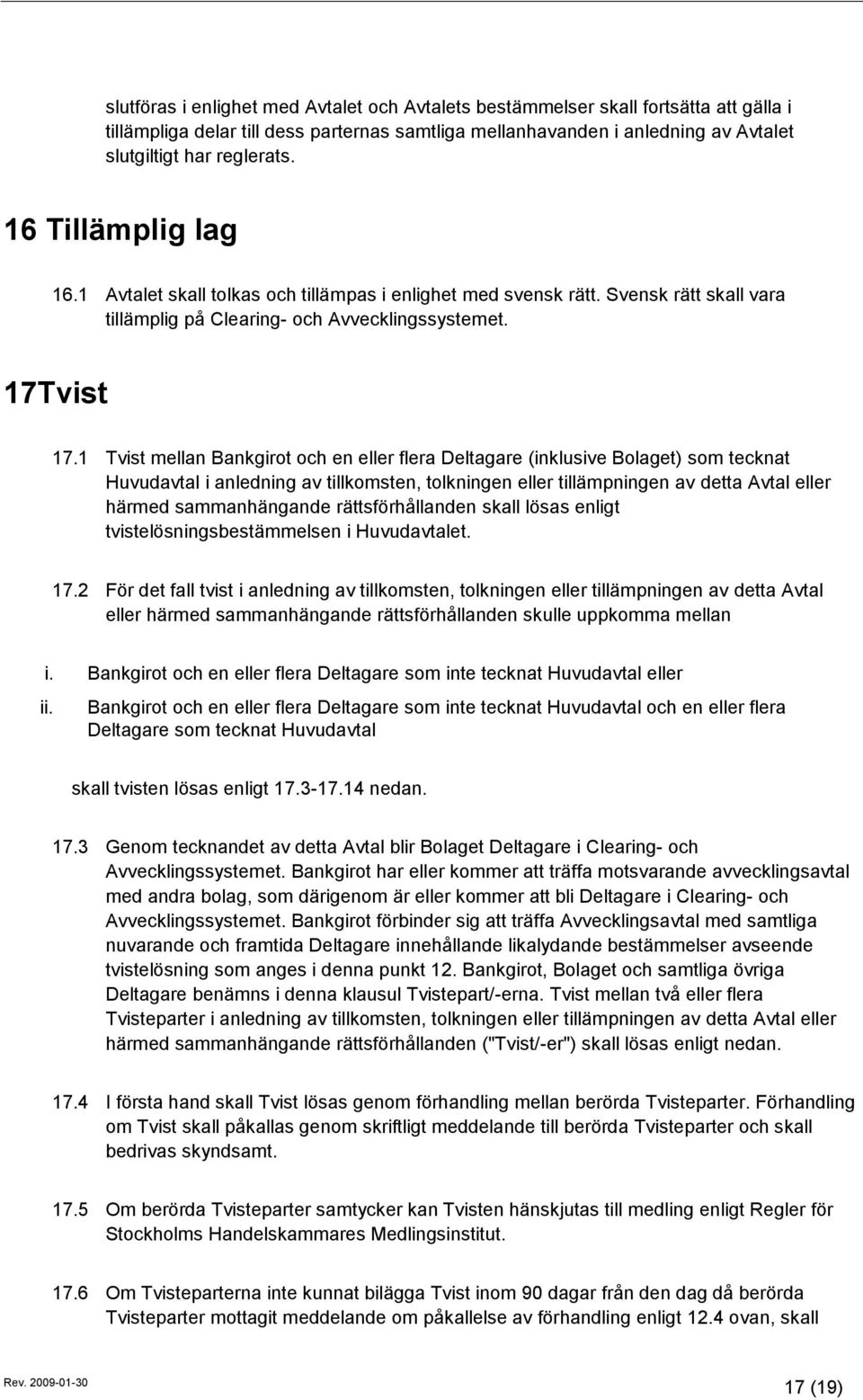 1 Tvist mellan Bankgirot och en eller flera Deltagare (inklusive Bolaget) som tecknat Huvudavtal i anledning av tillkomsten, tolkningen eller tillämpningen av detta Avtal eller härmed sammanhängande