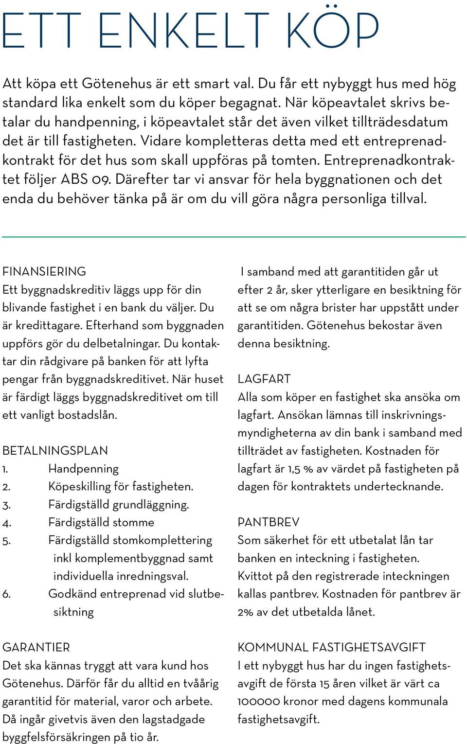 Vidare kompletteras detta med ett entreprenadkontrakt för det hus som skall uppföras på tomten. Entreprenadkontraktet följer ABS 09.