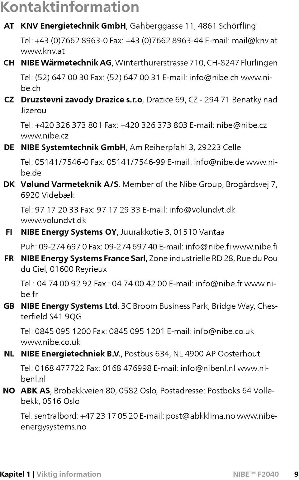 cz www.nibe.cz NIBE Systemtechnik GmbH, Am Reiherpfahl 3, 29223 Celle Tel: 05141/7546-0 Fax: 05141/7546-99 E-mail: info@nibe.de www.nibe.de Vølund Varmeteknik A/S, Member of the Nibe Group, Brogårdsvej 7, 6920 Videbæk Tel: 97 17 20 33 Fax: 97 17 29 33 E-mail: info@volundvt.