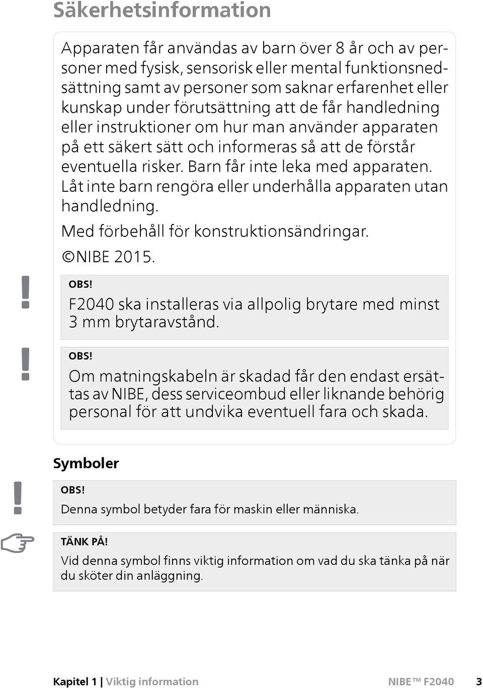 Låt inte barn rengöra eller underhålla apparaten utan handledning. Med förbehåll för konstruktionsändringar. NIBE 2015. OBS! F2040 ska installeras via allpolig brytare med minst 3 mm brytaravstånd.