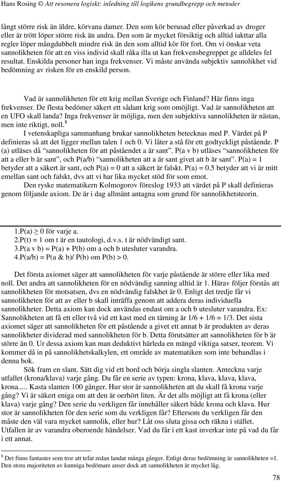 Om vi önskar veta sannolikheten för att en viss individ skall råka illa ut kan frekvensbegreppet ge alldeles fel resultat. Enskilda personer han inga frekvenser.