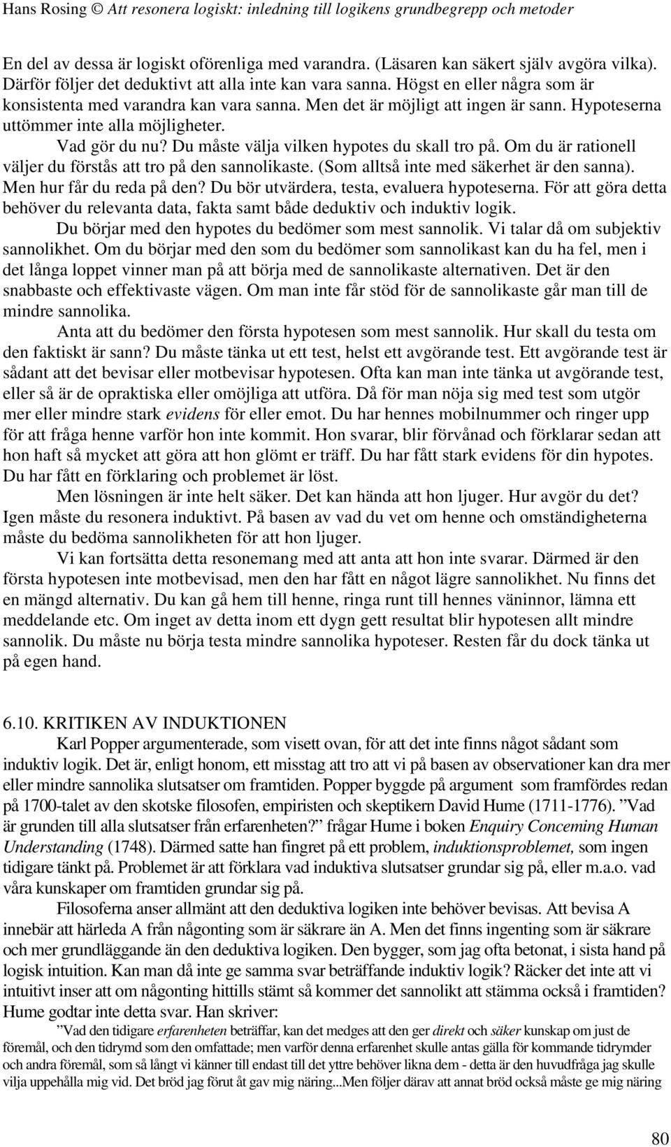 Du måste välja vilken hypotes du skall tro på. Om du är rationell väljer du förstås att tro på den sannolikaste. (Som alltså inte med säkerhet är den sanna). Men hur får du reda på den?