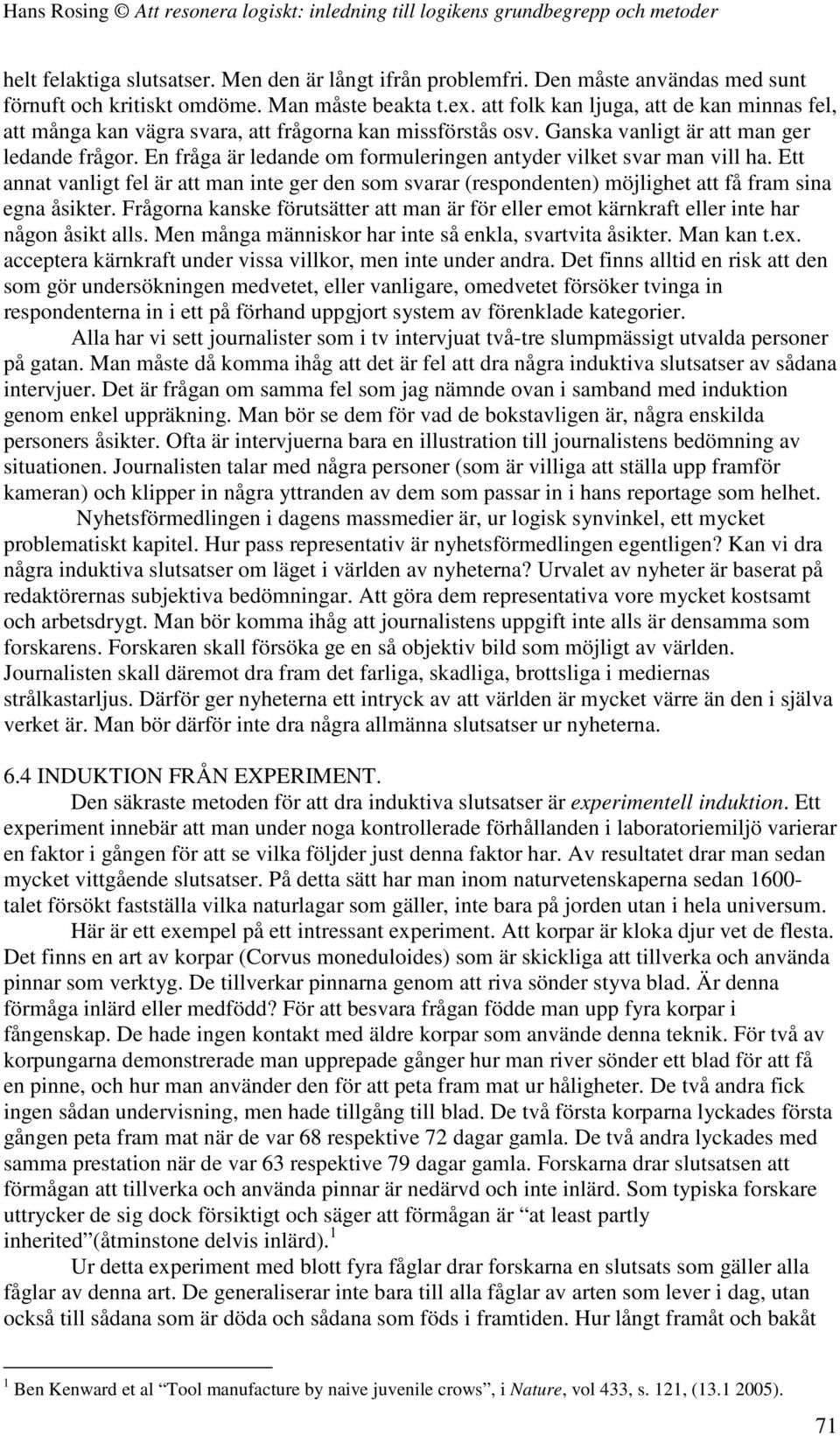 En fråga är ledande om formuleringen antyder vilket svar man vill ha. Ett annat vanligt fel är att man inte ger den som svarar (respondenten) möjlighet att få fram sina egna åsikter.