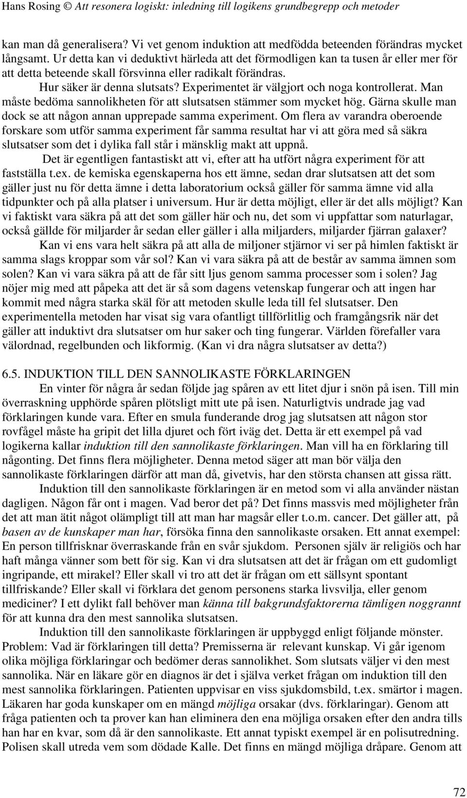 Experimentet är välgjort och noga kontrollerat. Man måste bedöma sannolikheten för att slutsatsen stämmer som mycket hög. Gärna skulle man dock se att någon annan upprepade samma experiment.