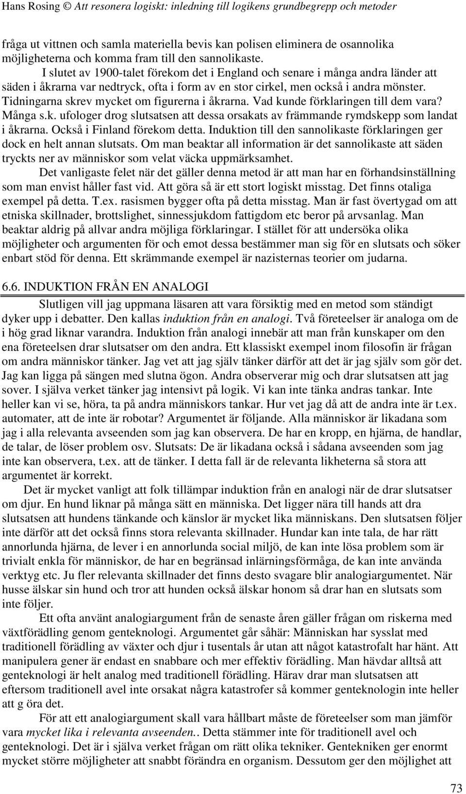 Tidningarna skrev mycket om figurerna i åkrarna. Vad kunde förklaringen till dem vara? Många s.k. ufologer drog slutsatsen att dessa orsakats av främmande rymdskepp som landat i åkrarna.