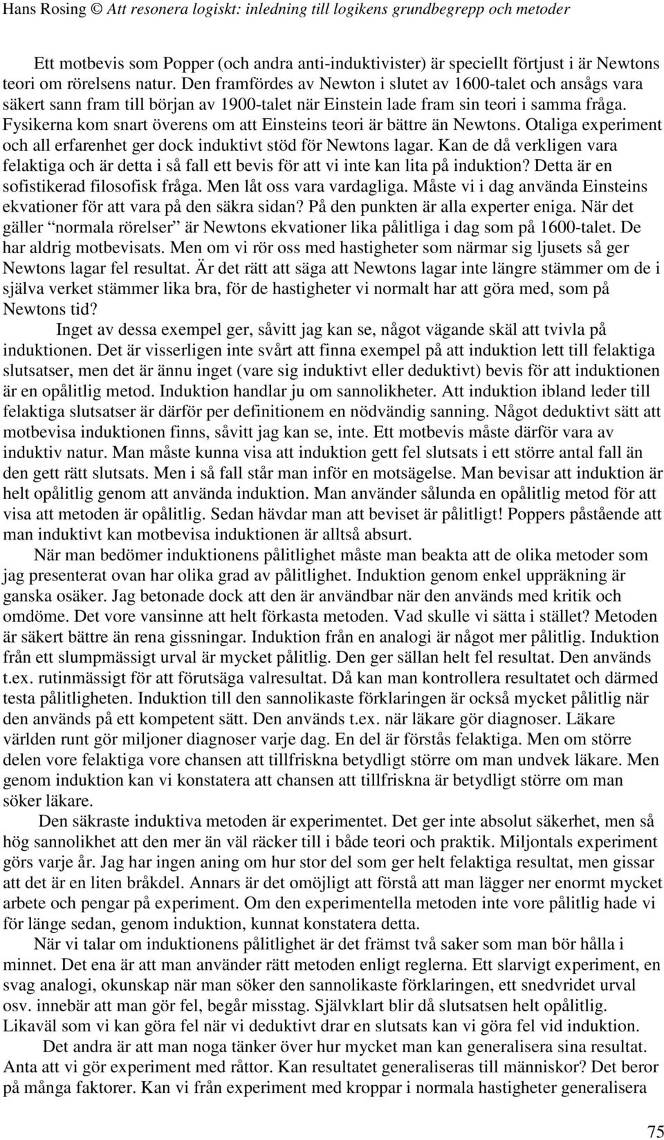 Fysikerna kom snart överens om att Einsteins teori är bättre än Newtons. Otaliga experiment och all erfarenhet ger dock induktivt stöd för Newtons lagar.