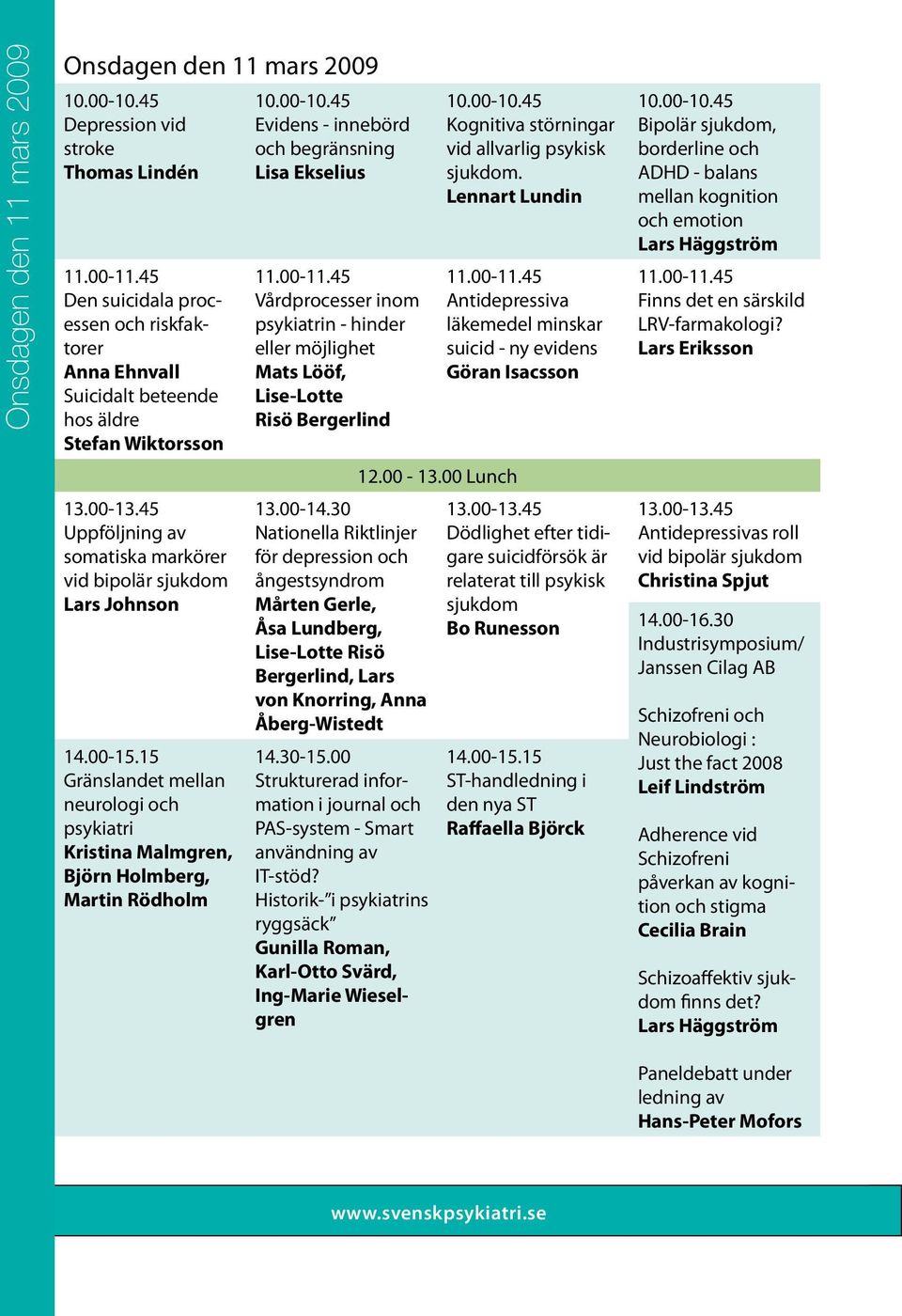 15 Gränslandet mellan neurologi och psykiatri Kristina Malmgren, Björn Holmberg, Martin Rödholm Evidens - innebörd och begränsning Lisa Ekselius 11.00-11.