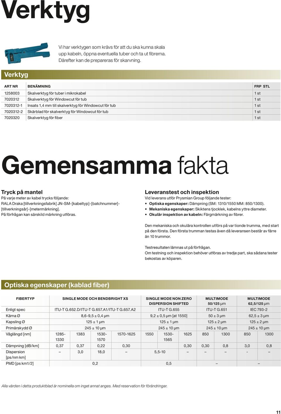 skalverktyg för Windowcut för tub st 7000 Skalverktyg för fiber st Gemensamma fakta Tryck på mantel Leveranstest och inspektion På varje meter av kabel trycks följande: RALA Draka