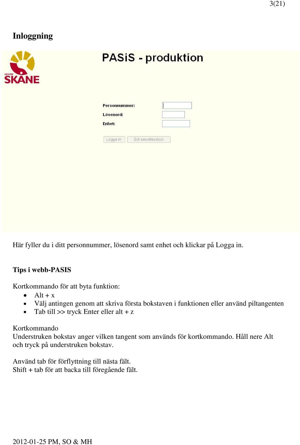 eller använd piltangenten Tab till >> tryck Enter eller alt + z Kortkommando Understruken bokstav anger vilken tangent som