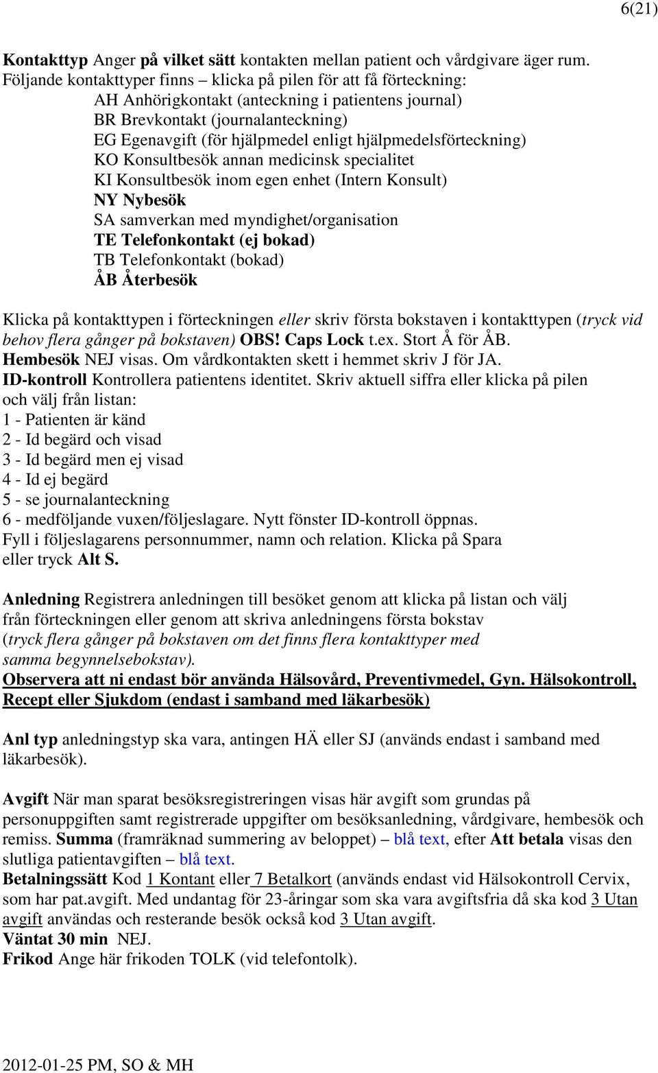 hjälpmedelsförteckning) KO Konsultbesök annan medicinsk specialitet KI Konsultbesök inom egen enhet (Intern Konsult) NY Nybesök SA samverkan med myndighet/organisation TE Telefonkontakt (ej bokad) TB