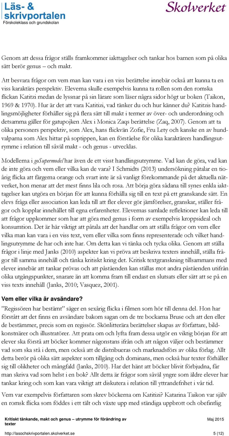 Eleverna skulle exempelvis kunna ta rollen som den romska flickan Katitzi medan de lyssnar på sin lärare som läser några sidor högt ur boken (Taikon, 1969 & 1970).