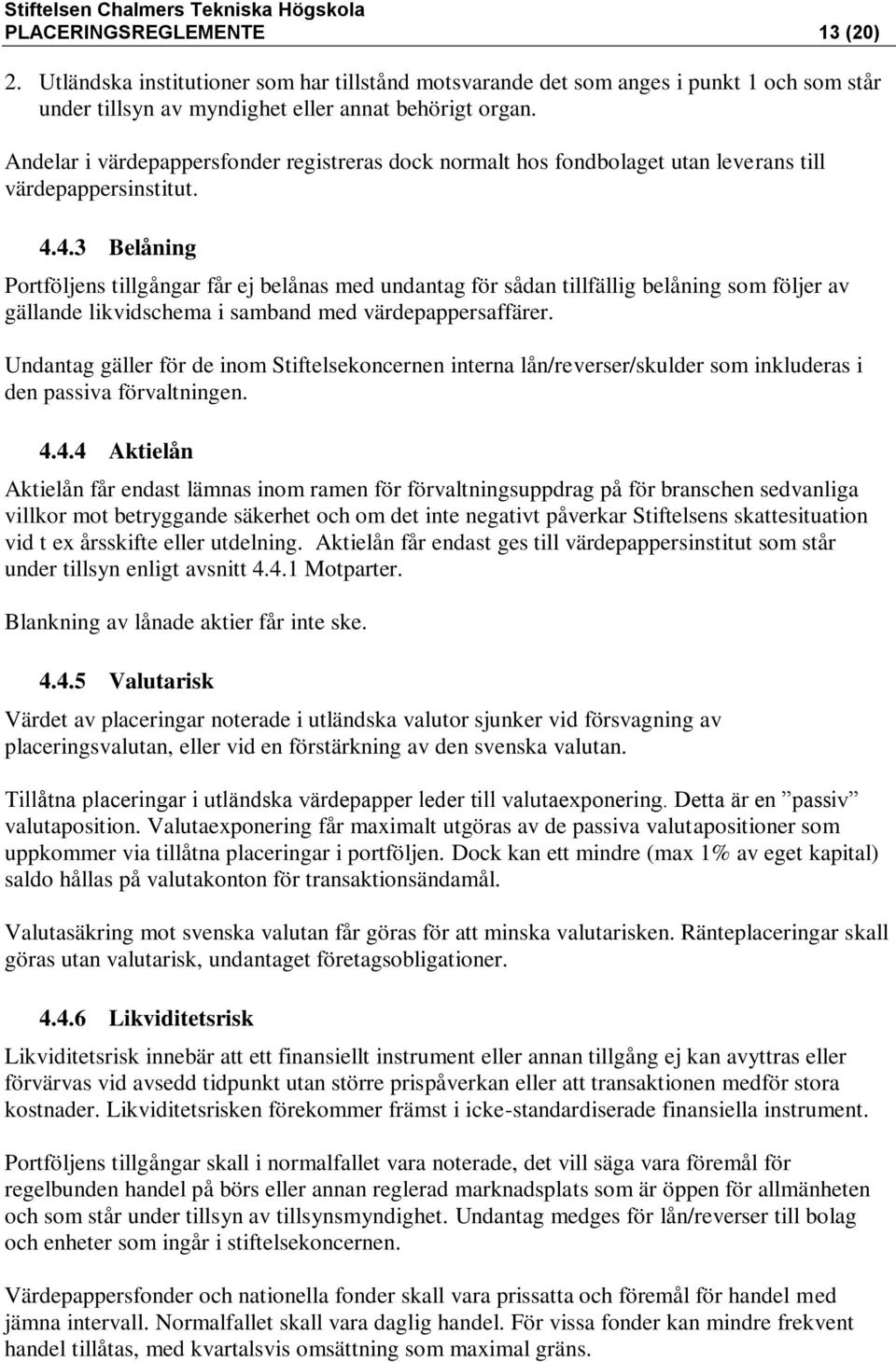 4.3 Belåning Portföljens tillgångar får ej belånas med undantag för sådan tillfällig belåning som följer av gällande likvidschema i samband med värdepappersaffärer.