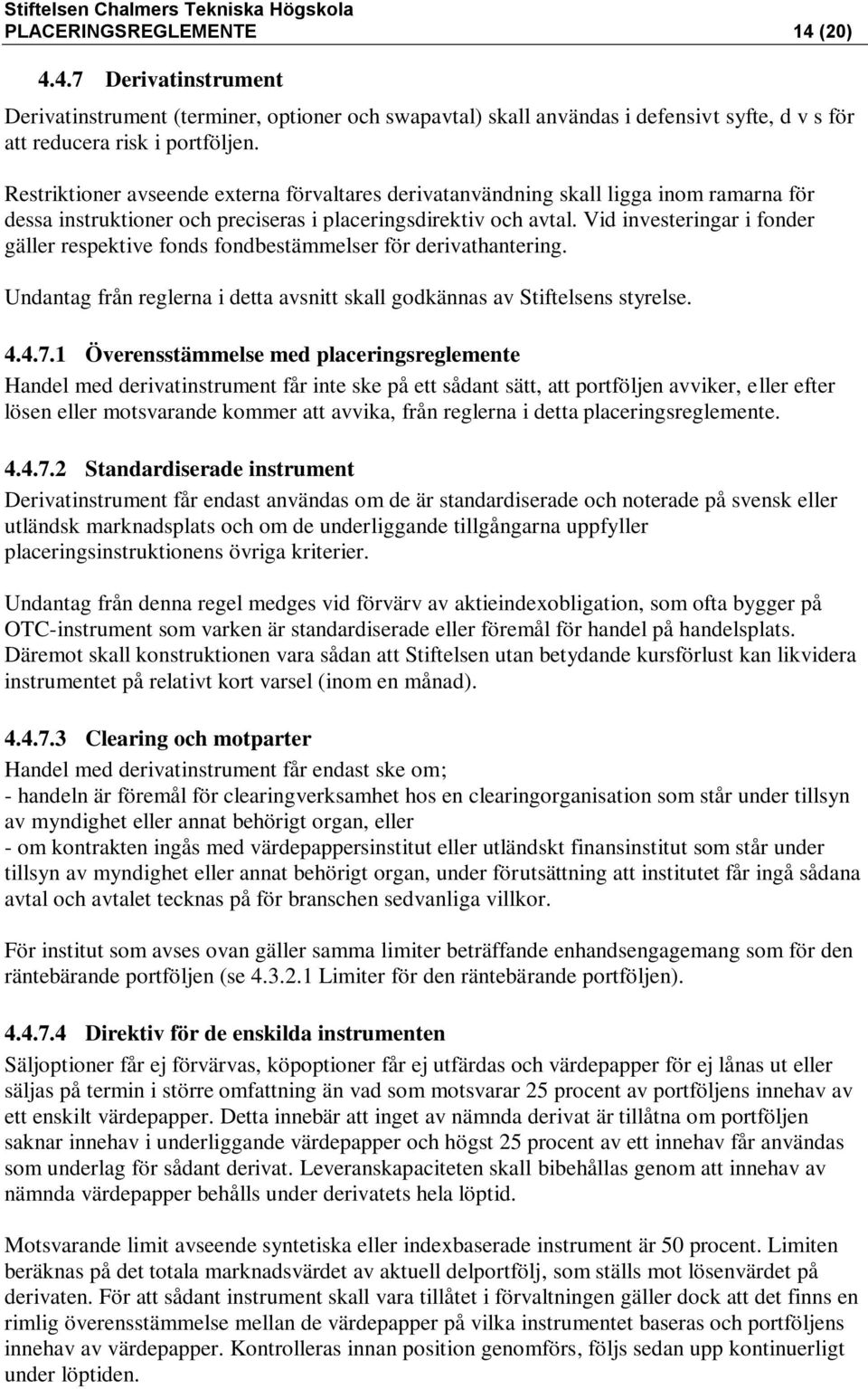 Vid investeringar i fonder gäller respektive fonds fondbestämmelser för derivathantering. Undantag från reglerna i detta avsnitt skall godkännas av Stiftelsens styrelse. 4.4.7.