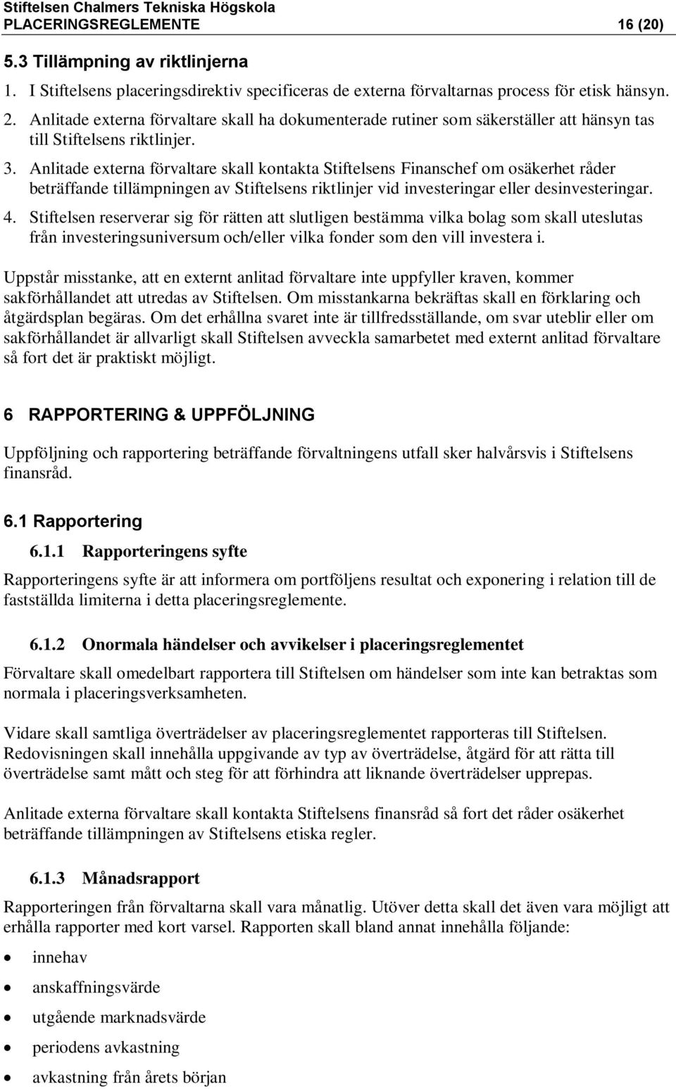 Anlitade externa förvaltare skall kontakta Stiftelsens Finanschef om osäkerhet råder beträffande tillämpningen av Stiftelsens riktlinjer vid investeringar eller desinvesteringar. 4.