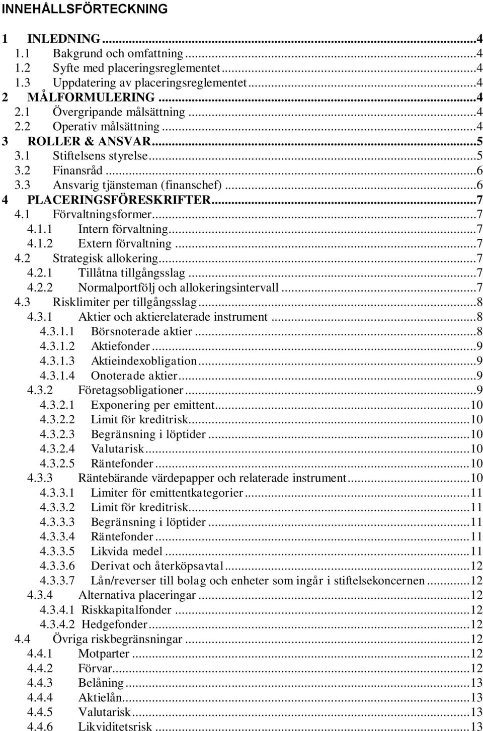 ..7 4.1.2 Extern förvaltning...7 4.2 Strategisk allokering...7 4.2.1 Tillåtna tillgångsslag...7 4.2.2 Normalportfölj och allokeringsintervall...7 4.3 Risklimiter per tillgångsslag...8 4.3.1 Aktier och aktierelaterade instrument.