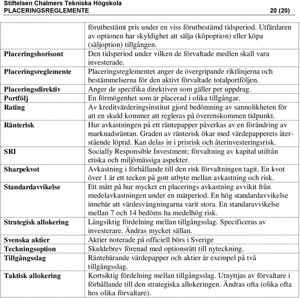 Den tidsperiod under vilken de förvaltade medlen skall vara investerade. Placeringsreglementet anger de övergripande riktlinjerna och bestämmelserna för den aktivt förvaltade totalportföljen.