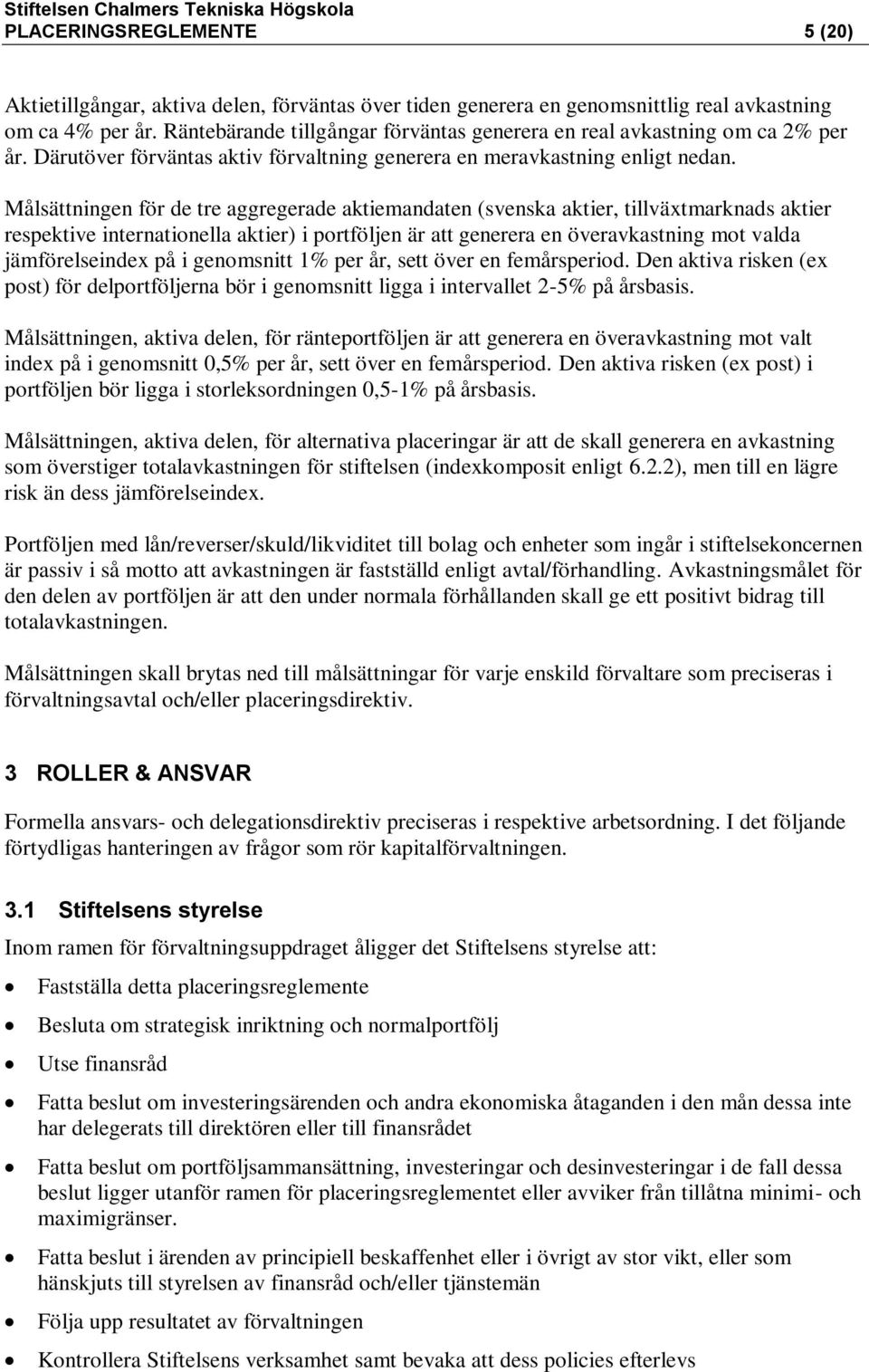 Målsättningen för de tre aggregerade aktiemandaten (svenska aktier, tillväxtmarknads aktier respektive internationella aktier) i portföljen är att generera en överavkastning mot valda jämförelseindex