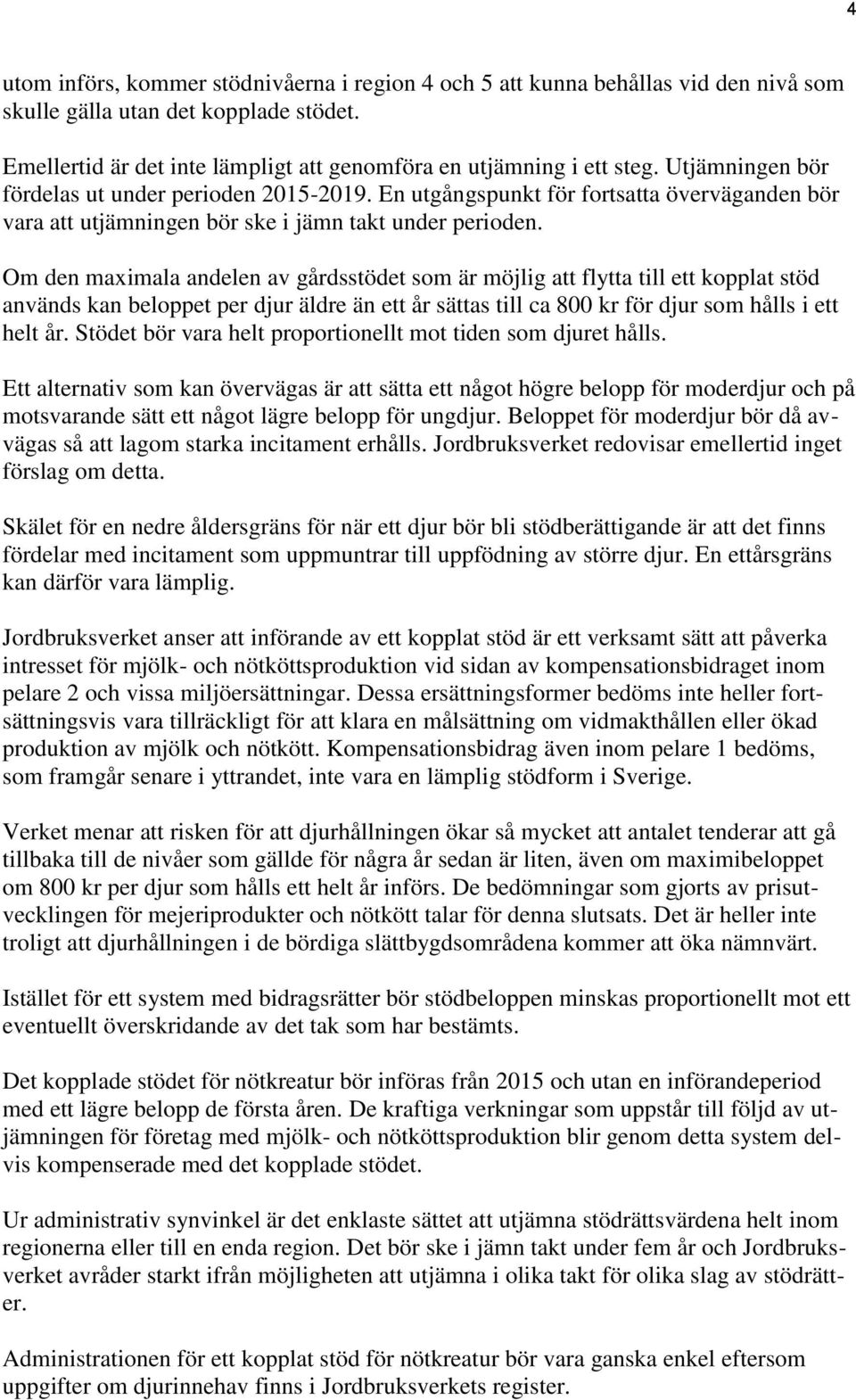 Om den maximala andelen av gårdsstödet som är möjlig att flytta till ett kopplat stöd används kan beloppet per djur äldre än ett år sättas till ca 800 kr för djur som hålls i ett helt år.