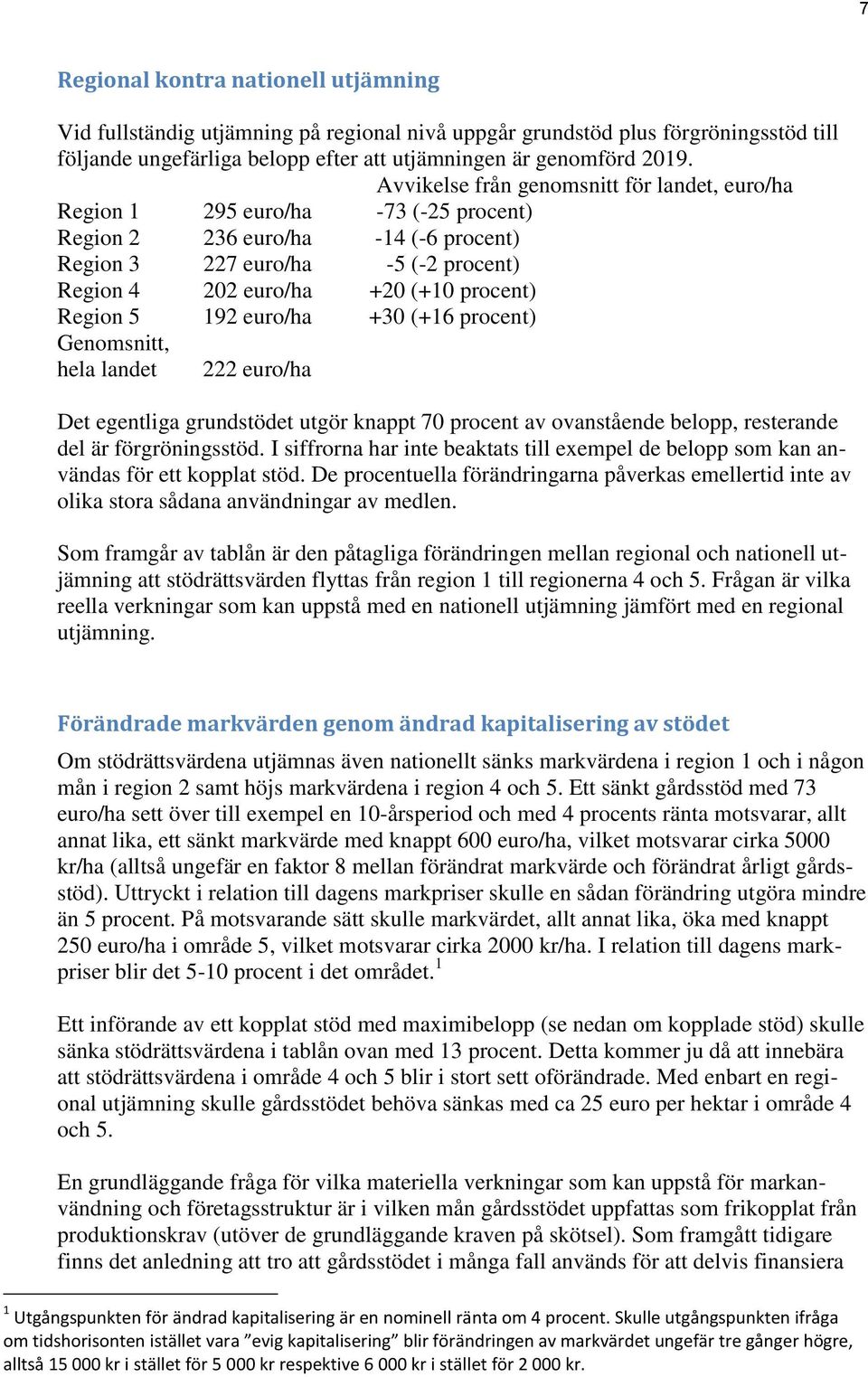 Region 5 192 euro/ha +30 (+16 procent) Genomsnitt, hela landet 222 euro/ha Det egentliga grundstödet utgör knappt 70 procent av ovanstående belopp, resterande del är förgröningsstöd.