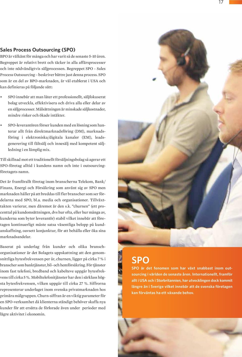 SPO som är en del av BPO-marknaden, är väl etablerat i USA och kan definieras på följande sätt: SPO innebär att man låter ett professionellt, säljfokuserat bolag utveckla, effektivisera och driva
