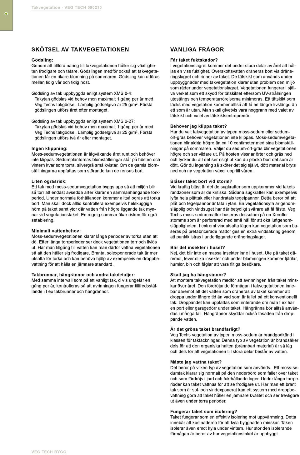 Gödsling av tak uppbyggda enligt system XMS 0-4: Takytan gödslas vid behov men maximalt 1 gång per år med Veg Techs takgödsel. Lämplig gödselgiva är 25 g/m 2.