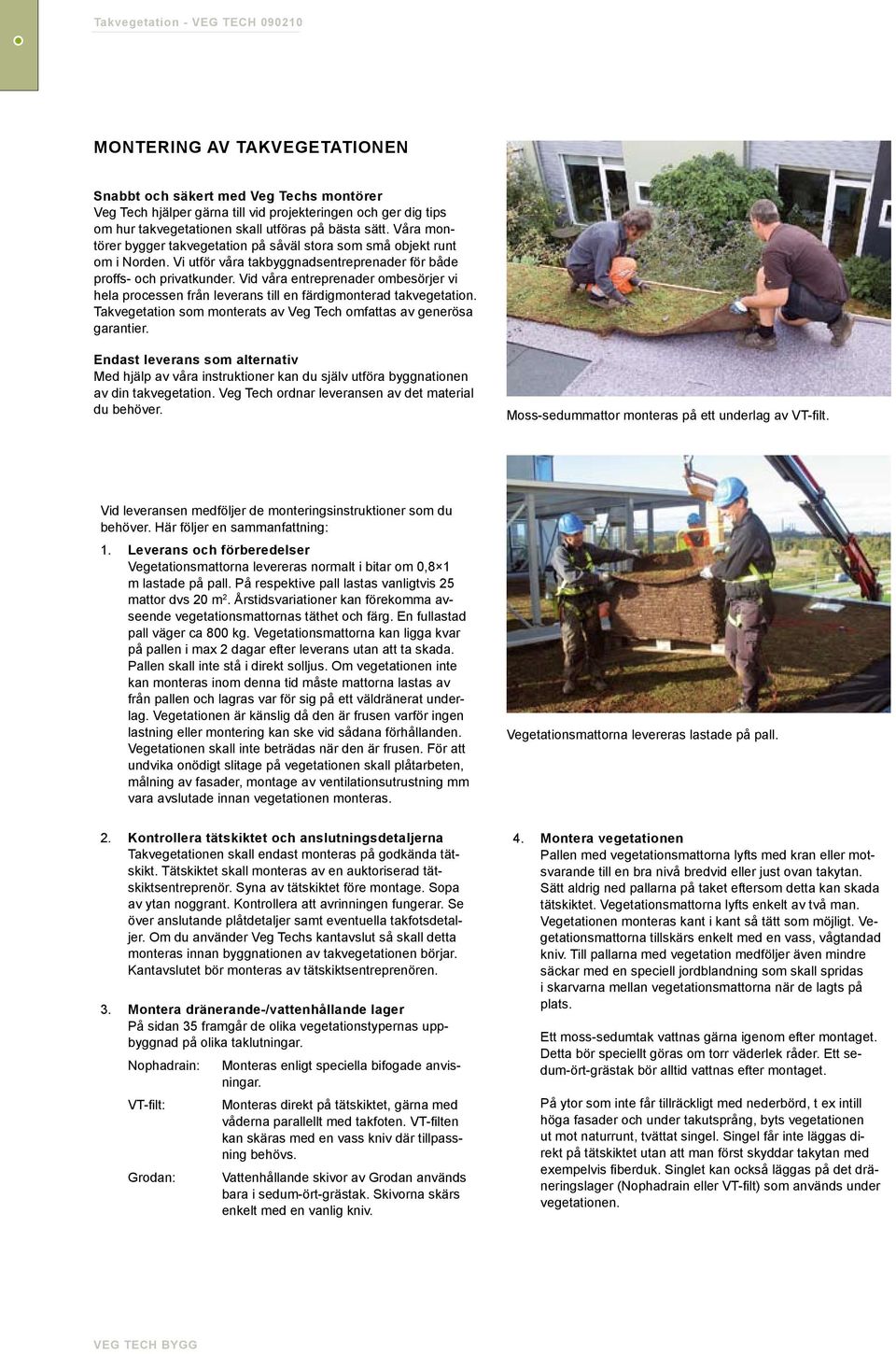 Vid våra entreprenader ombesörjer vi hela processen från leverans till en färdigmonterad takvegetation. Takvegetation som monterats av Veg Tech omfattas av generösa garantier.