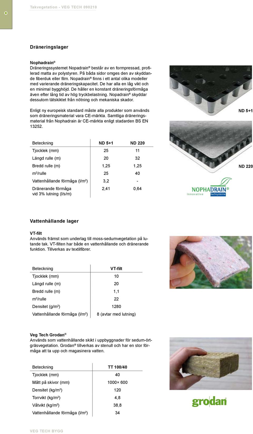 De håller en konstant dräneringsförmåga även efter lång tid av hög tryckbelastning. Nopadrain skyddar dessutom tätskiktet från nötning och mekaniska skador.