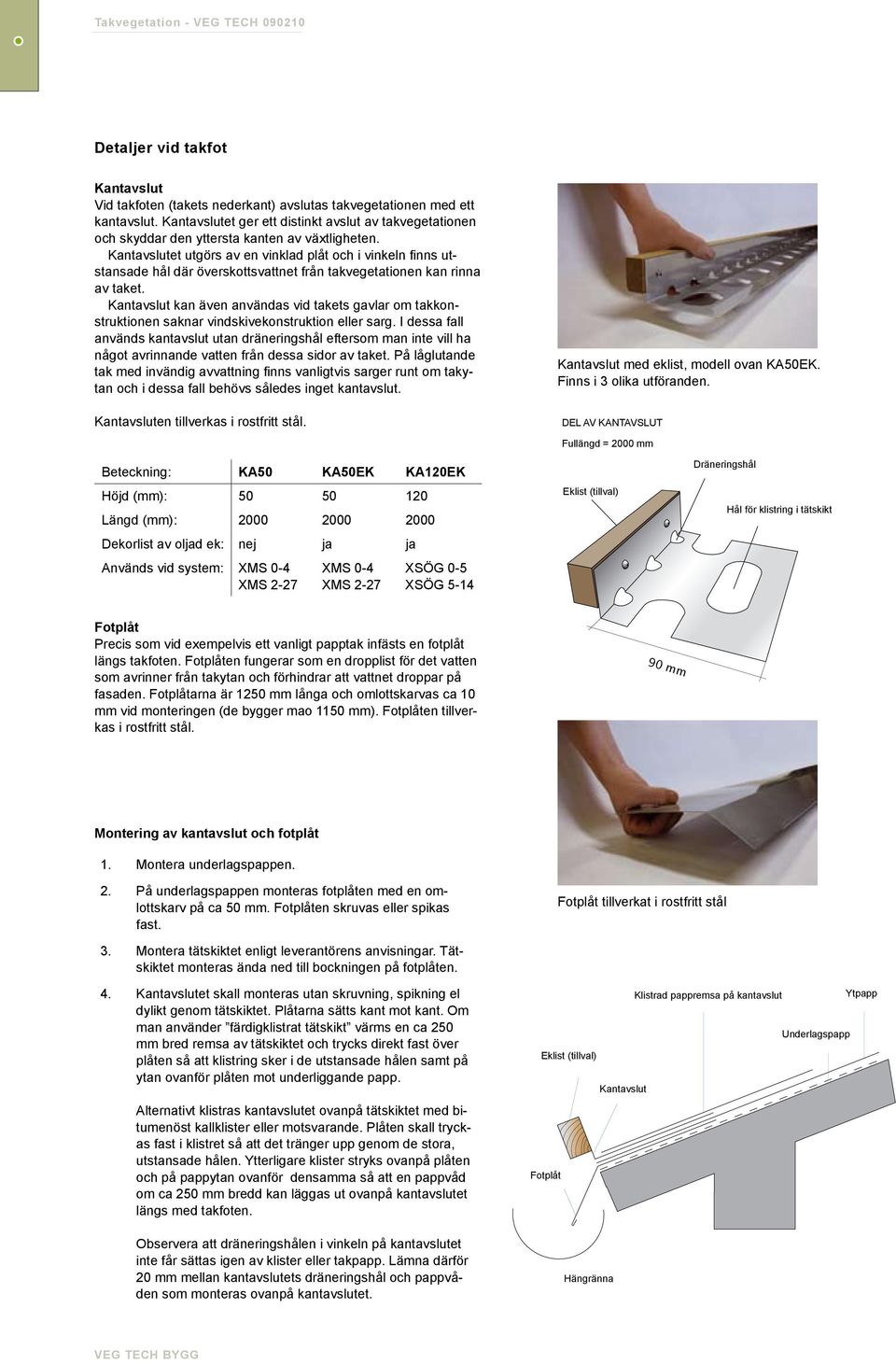 Kantavslutet utgörs av en vinklad plåt och i vinkeln finns utstansade hål där överskottsvattnet från takvegetationen kan rinna av taket.