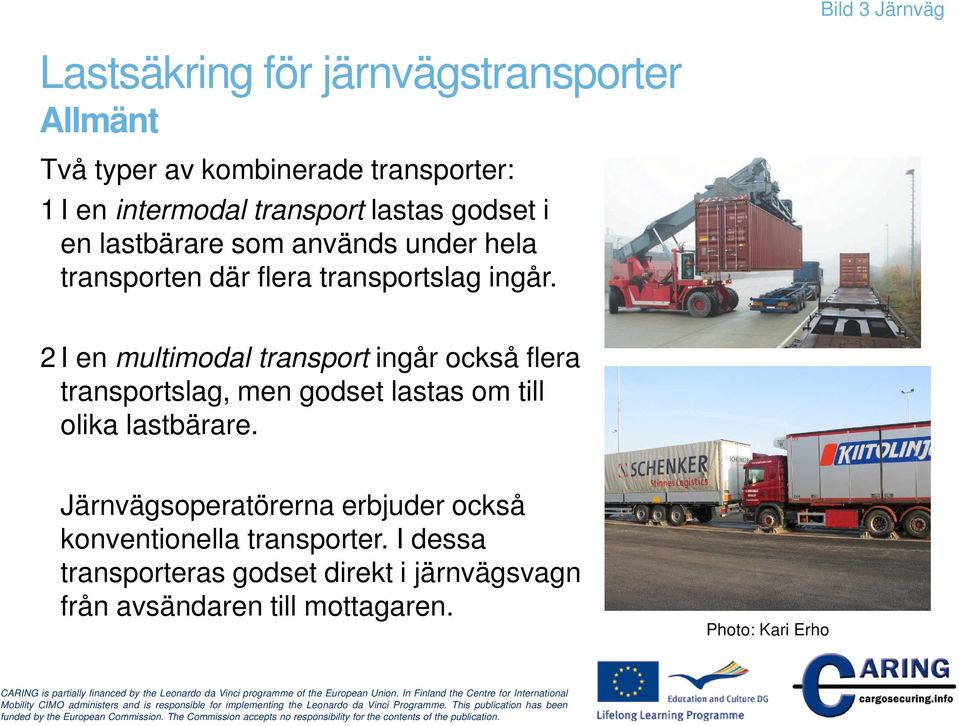 2 I en multimodal transport ingår också flera transportslag, men godset lastas om till olika lastbärare.