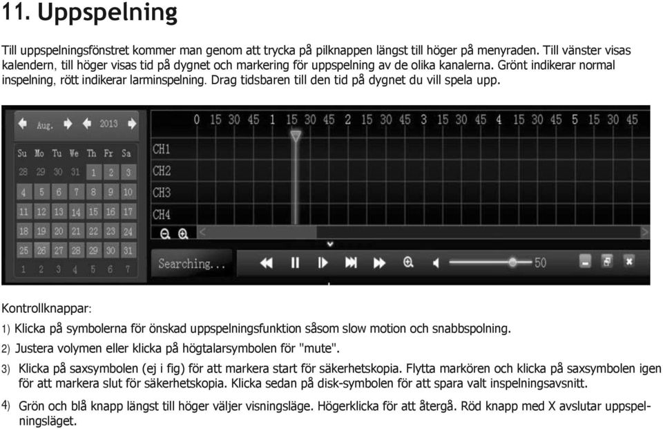 Drag tidsbaren till den tid på dygnet du vill spela upp. Kontrollknappar: 1) Klicka på symbolerna för önskad uppspelningsfunktion såsom slow motion och snabbspolning.