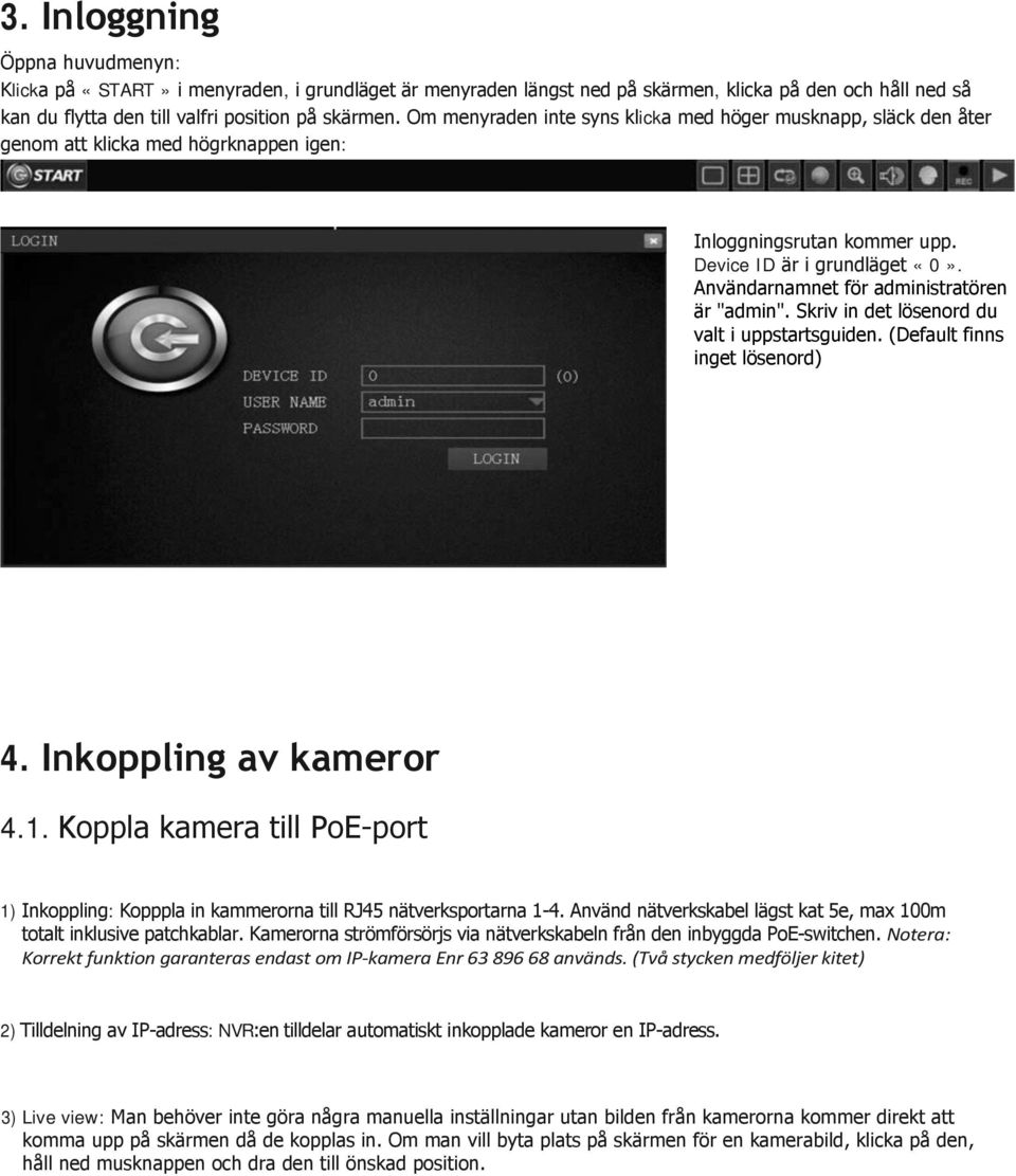 Användarnamnet för administratören är "admin". Skriv in det lösenord du valt i uppstartsguiden. (Default finns inget lösenord) 4. Inkoppling av kameror 4.1.