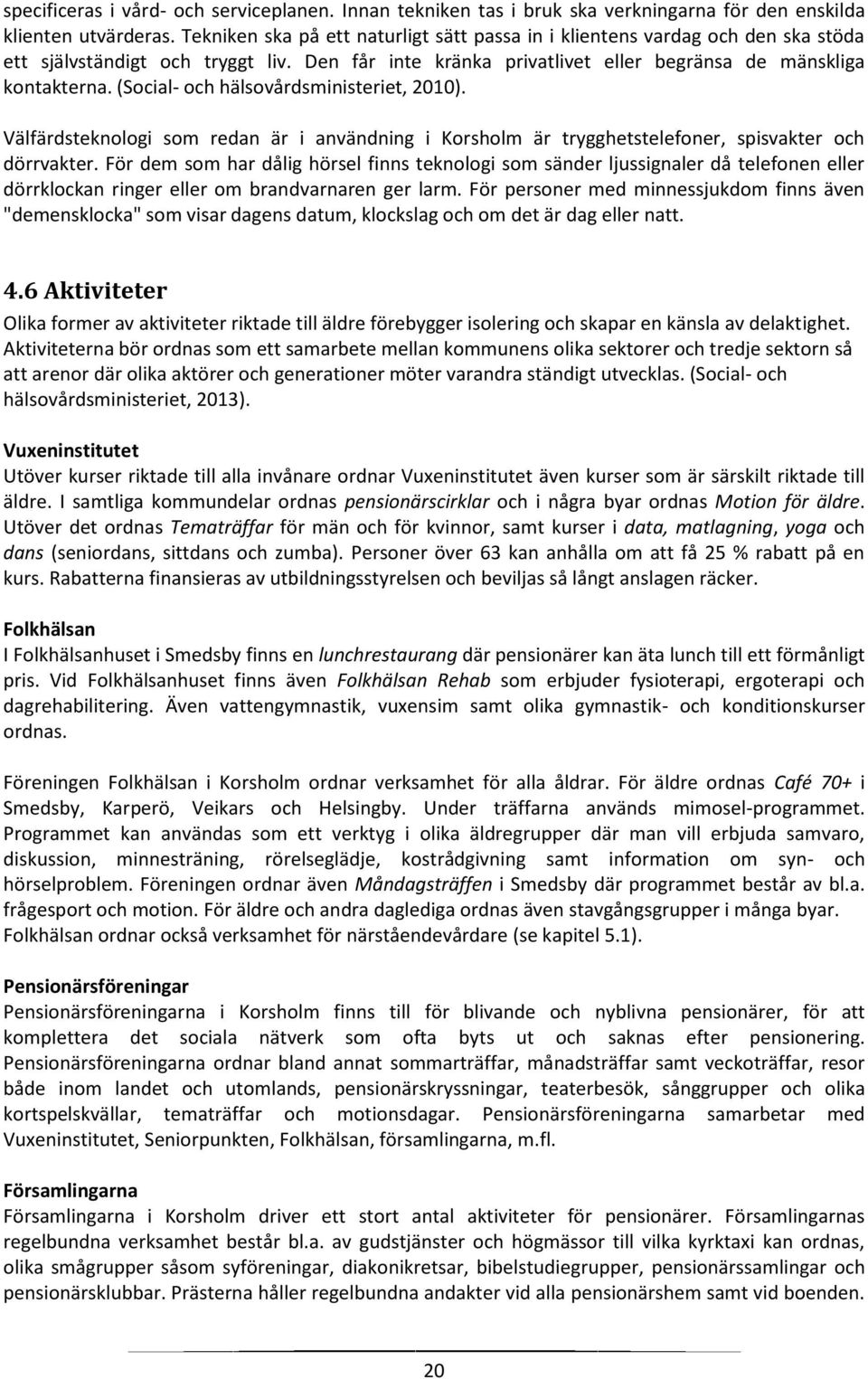 (Social- och hälsovårdsministeriet, 2010). Välfärdsteknologi som redan är i användning i Korsholm är trygghetstelefoner, spisvakter och dörrvakter.