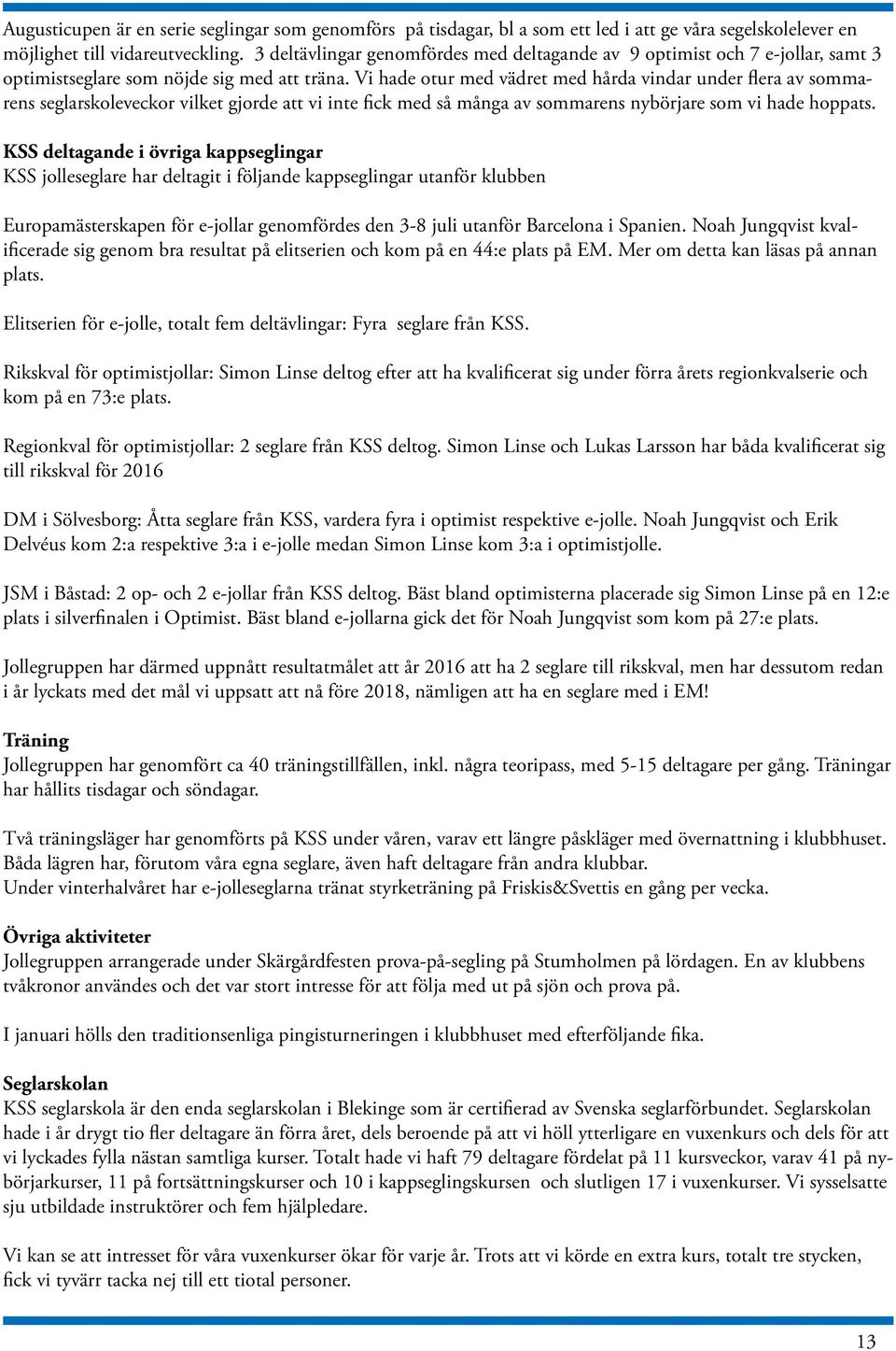 Vi hade otur med vädret med hårda vindar under flera av sommarens seglarskoleveckor vilket gjorde att vi inte fick med så många av sommarens nybörjare som vi hade hoppats.