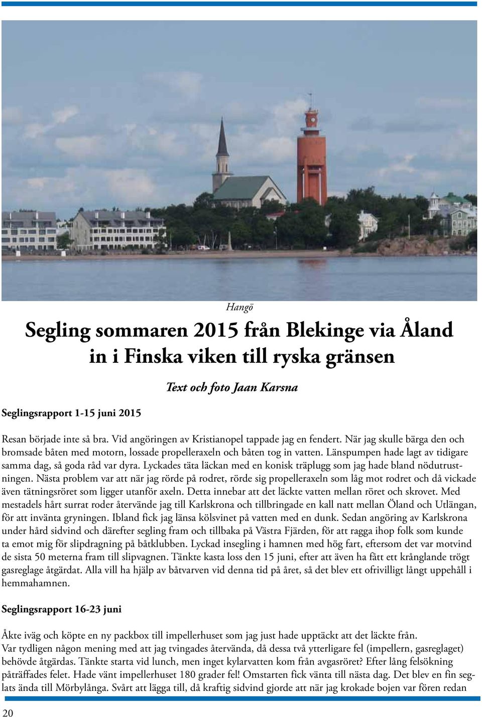 Länspumpen hade lagt av tidigare samma dag, så goda råd var dyra. Lyckades täta läckan med en konisk träplugg som jag hade bland nödutrustningen.