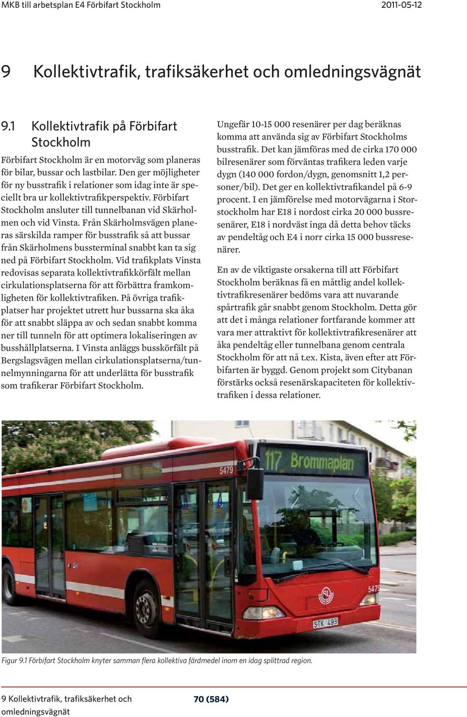 Den ger möjligheter för ny busstrafik i relationer som idag inte är speciellt bra ur kollektivtrafikperspektiv. Förbifart Stockholm ansluter till tunnelbanan vid Skärholmen och vid Vinsta.
