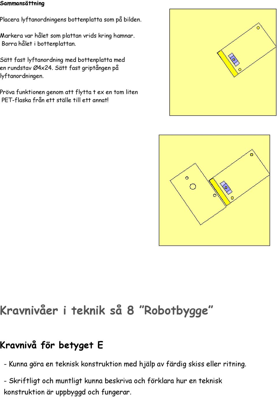 Pröva funktionen genom att flytta t ex en tom liten PET-flaska från ett ställe till ett annat!