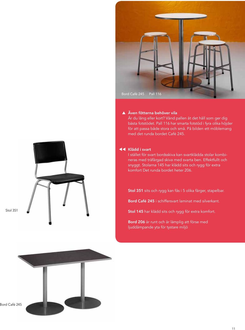 Klädd i svart I stället för svart bordsskiva kan svartklädda stolar kombineras med träfärgad skiva med svarta ben. Effektfullt och snyggt.